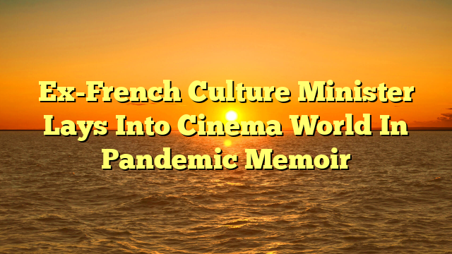 Ex-French Culture Minister Lays Into Cinema World In Pandemic Memoir