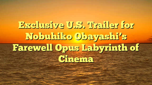 Exclusive U.S. Trailer for Nobuhiko Obayashi’s Farewell Opus Labyrinth of Cinema