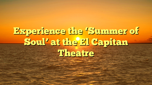 Experience the ‘Summer of Soul’ at the El Capitan Theatre
