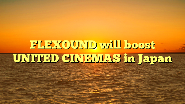 FLEXOUND will boost UNITED CINEMAS in Japan