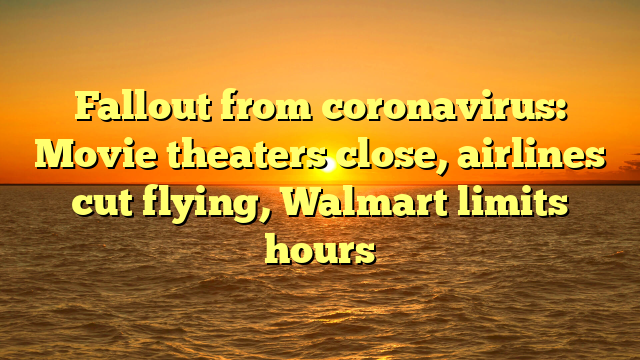 Fallout from coronavirus: Movie theaters close, airlines cut flying, Walmart limits hours