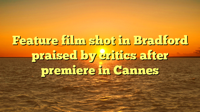 Feature film shot in Bradford praised by critics after premiere in Cannes