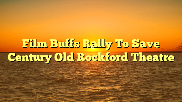 Film Buffs Rally To Save Century Old Rockford Theatre
