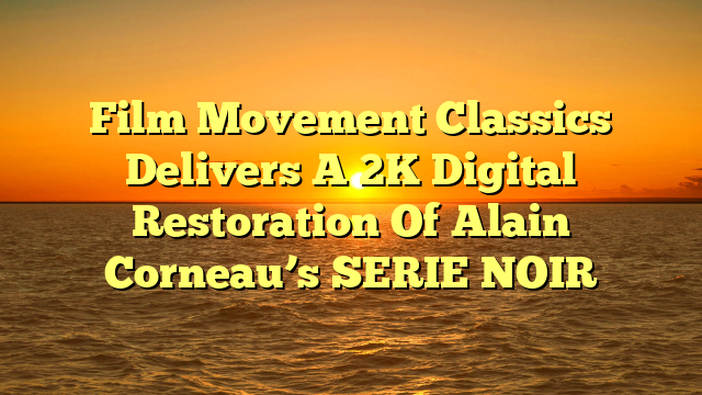 Film Movement Classics Delivers A 2K Digital Restoration Of Alain Corneau’s SERIE NOIR