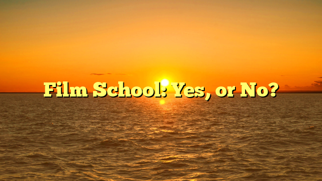 Film School: Yes, or No?