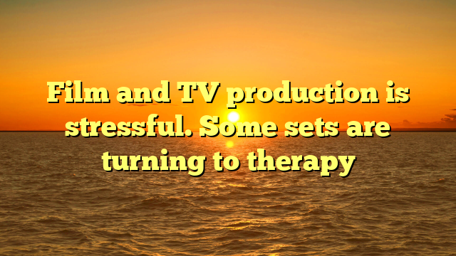Film and TV production is stressful. Some sets are turning to therapy