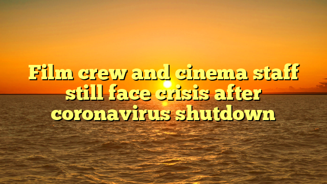 Film crew and cinema staff still face crisis after coronavirus shutdown
