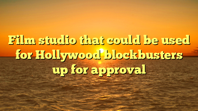 Film studio that could be used for Hollywood blockbusters up for approval