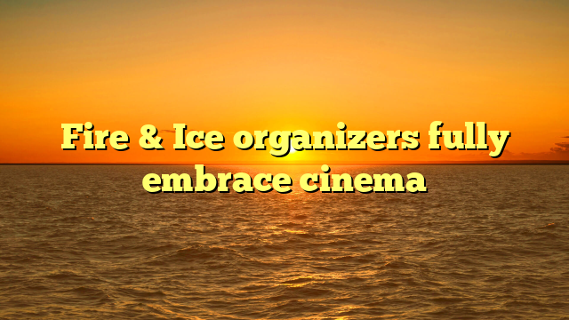 Fire & Ice organizers fully embrace cinema