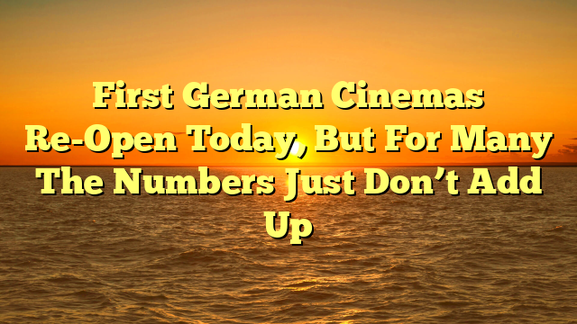 First German Cinemas Re-Open Today, But For Many The Numbers Just Don’t Add Up