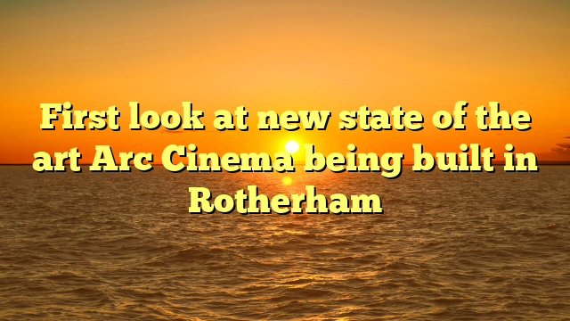 First look at new state of the art Arc Cinema being built in Rotherham