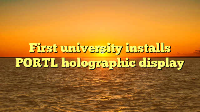 First university installs PORTL holographic display
