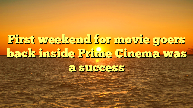 First weekend for movie goers back inside Prime Cinema was a success
