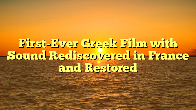 First-Ever Greek Film with Sound Rediscovered in France and Restored