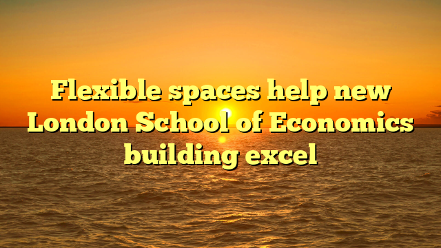 Flexible spaces help new London School of Economics building excel