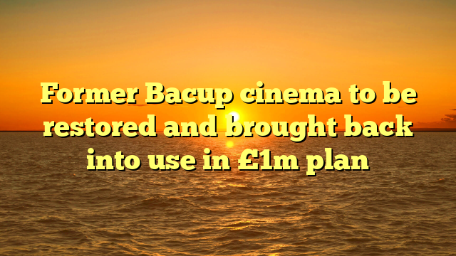 Former Bacup cinema to be restored and brought back into use in £1m plan