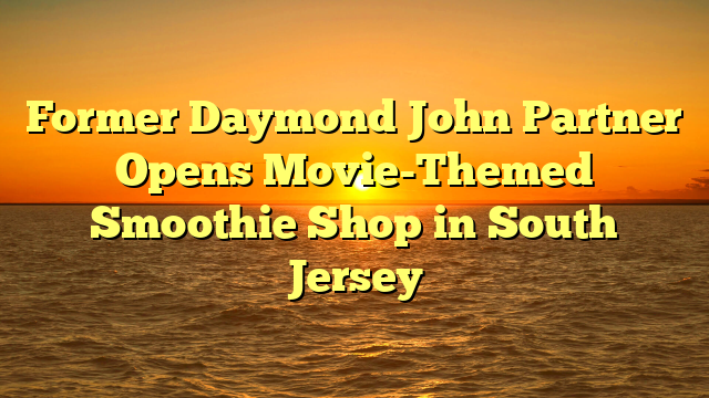 Former Daymond John Partner Opens Movie-Themed Smoothie Shop in South Jersey