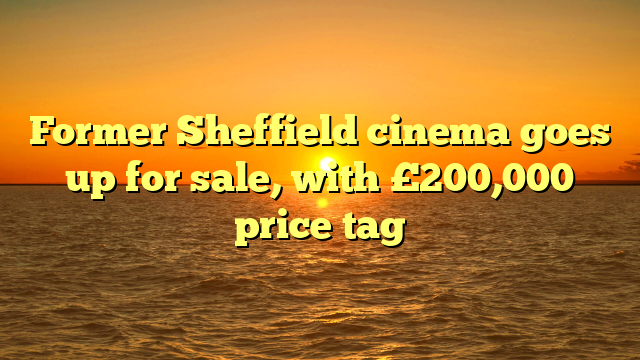 Former Sheffield cinema goes up for sale, with £200,000 price tag