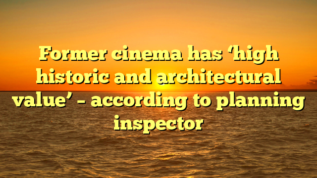 Former cinema has ‘high historic and architectural value’ – according to planning inspector