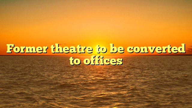 Former theatre to be converted to offices