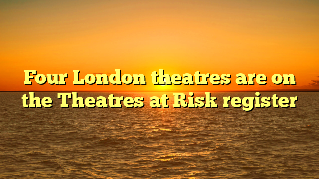 Four London theatres are on the Theatres at Risk register