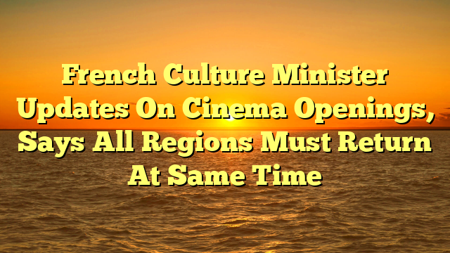 French Culture Minister Updates On Cinema Openings, Says All Regions Must Return At Same Time