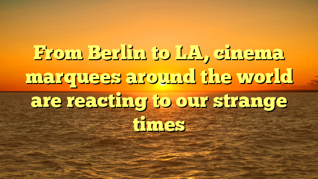 From Berlin to LA, cinema marquees around the world are reacting to our strange times