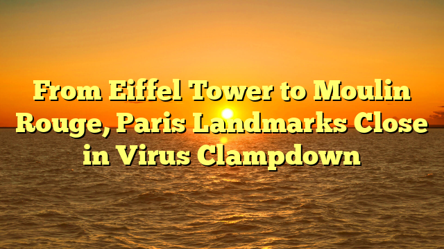From Eiffel Tower to Moulin Rouge, Paris Landmarks Close in Virus Clampdown