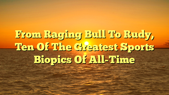From Raging Bull To Rudy, Ten Of The Greatest Sports Biopics Of All-Time