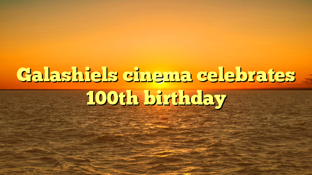 Galashiels cinema celebrates 100th birthday