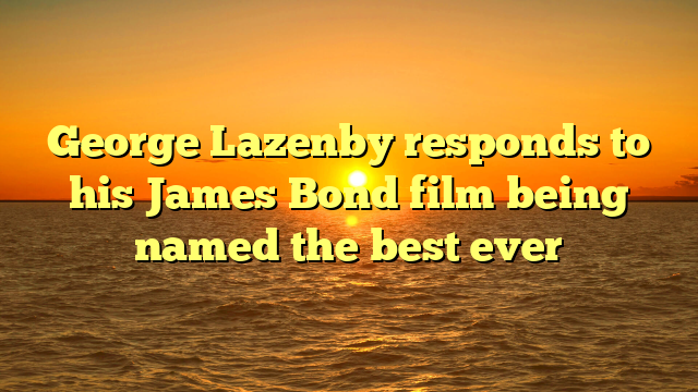 George Lazenby responds to his James Bond film being named the best ever