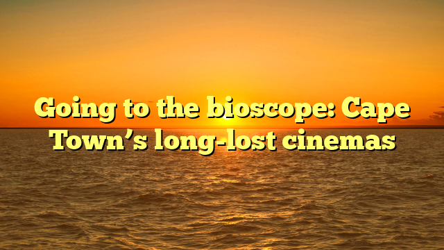 Going to the bioscope: Cape Town’s long-lost cinemas