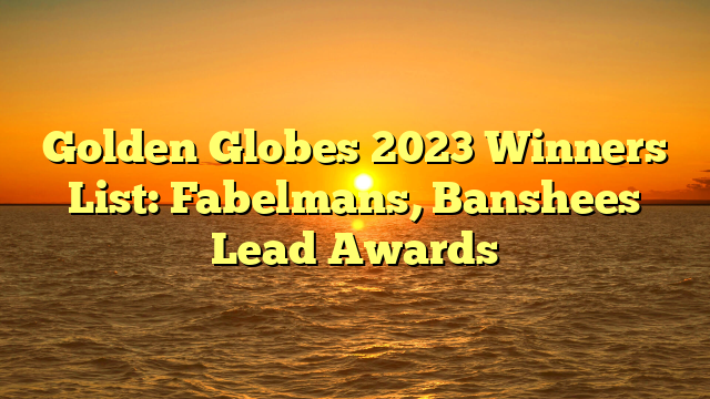 Golden Globes 2023 Winners List: Fabelmans, Banshees Lead Awards
