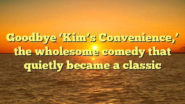 Goodbye ‘Kim’s Convenience,’ the wholesome comedy that quietly became a classic