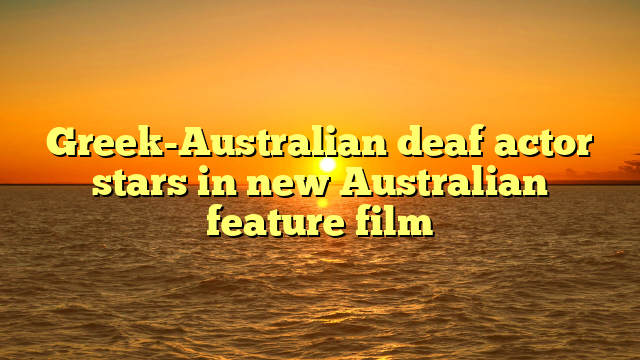 Greek-Australian deaf actor stars in new Australian feature film