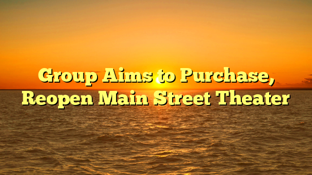 Group Aims to Purchase, Reopen Main Street Theater