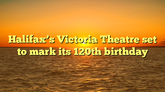 Halifax’s Victoria Theatre set to mark its 120th birthday