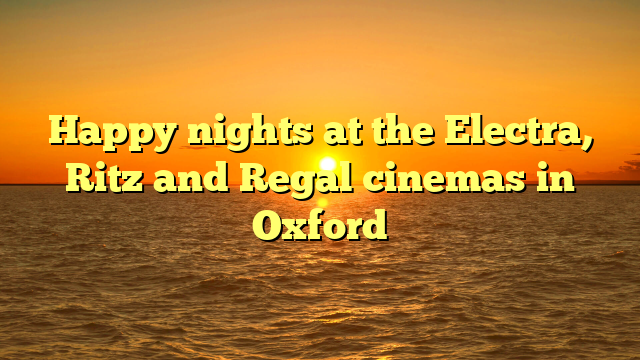 Happy nights at the Electra, Ritz and Regal cinemas in Oxford
