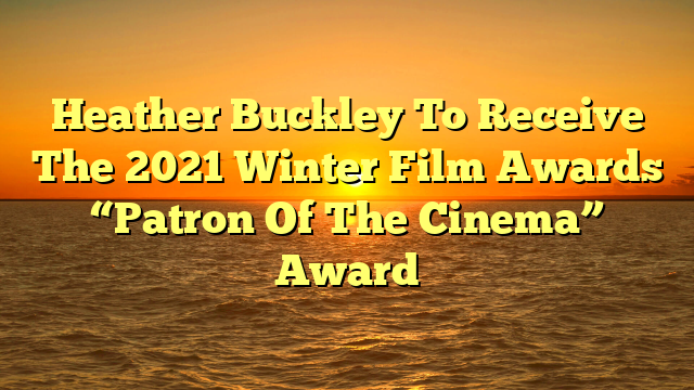 Heather Buckley To Receive The 2021 Winter Film Awards “Patron Of The Cinema” Award