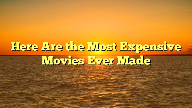 Here Are the Most Expensive Movies Ever Made