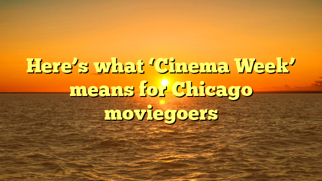 Here’s what ‘Cinema Week’ means for Chicago moviegoers