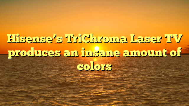 Hisense’s TriChroma Laser TV produces an insane amount of colors