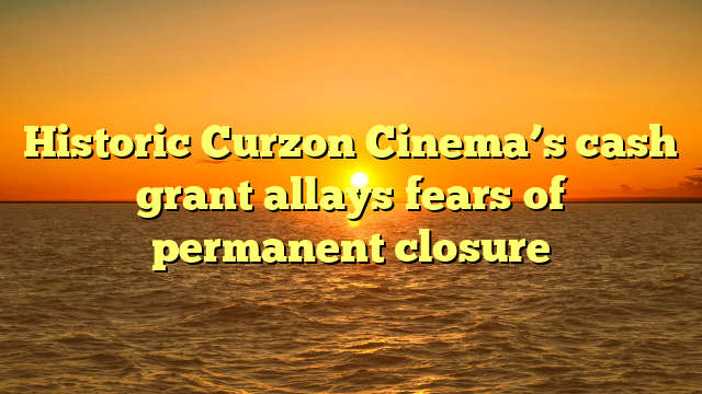 Historic Curzon Cinema’s cash grant allays fears of permanent closure