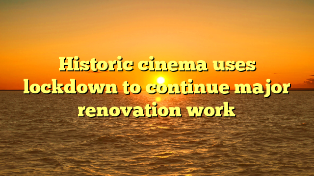 Historic cinema uses lockdown to continue major renovation work
