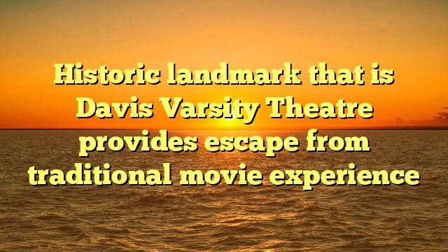 Historic landmark that is Davis Varsity Theatre provides escape from traditional movie experience