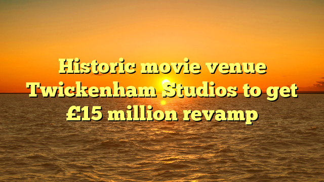 Historic movie venue Twickenham Studios to get £15 million revamp