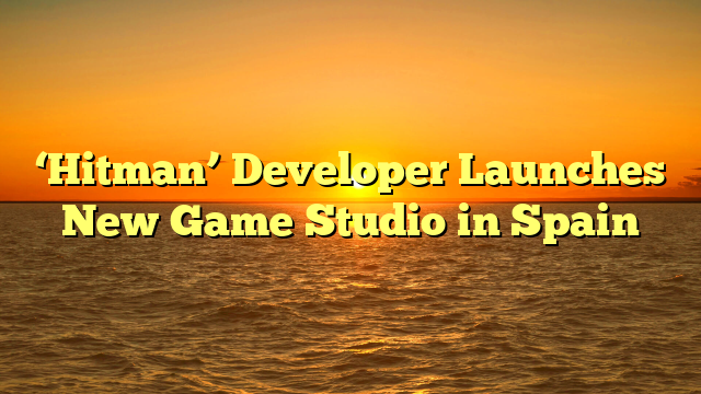 ‘Hitman’ Developer Launches New Game Studio in Spain