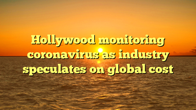 Hollywood monitoring coronavirus as industry speculates on global cost