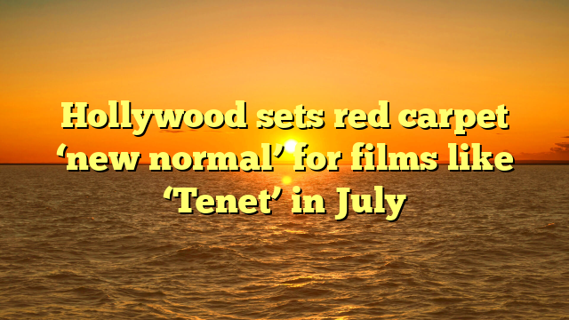 Hollywood sets red carpet ‘new normal’ for films like ‘Tenet’ in July