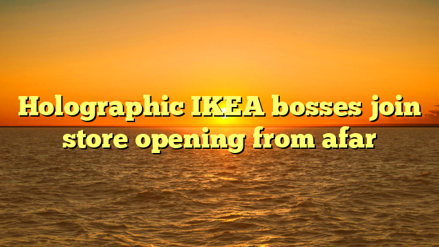 Holographic IKEA bosses join store opening from afar